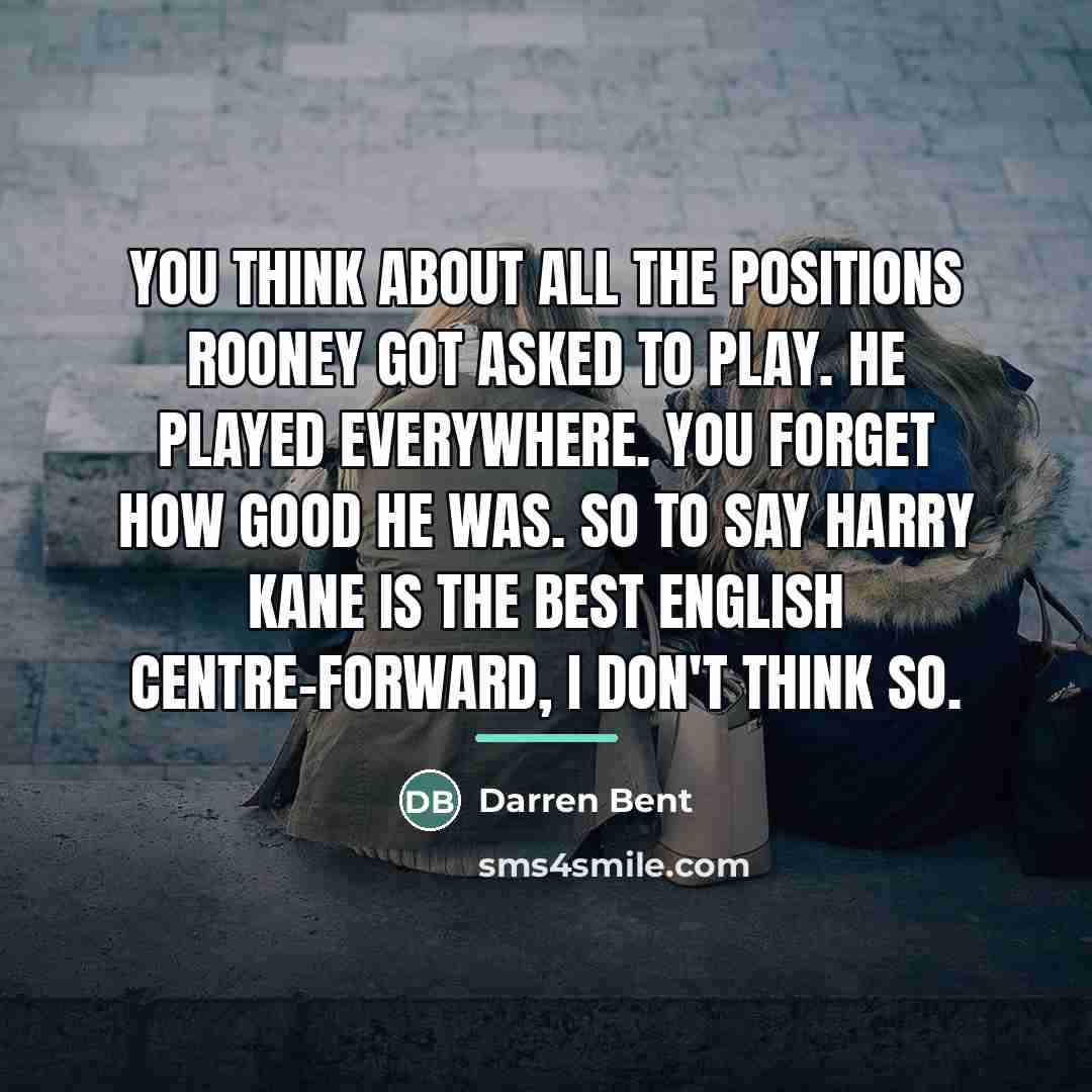 “You think about all the positions Rooney got asked to…” quote by Darren Bent