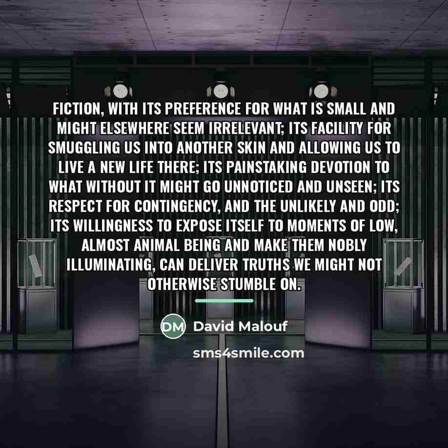 “Fiction, with its preference for what is small and might…” quote by David Malouf