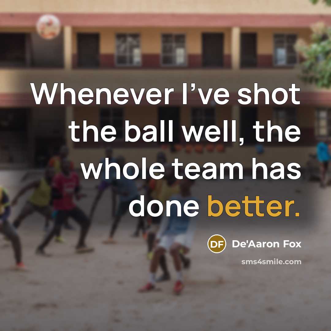 “Whenever I've shot the ball well, the whole team has done better.” quote by De'Aaron Fox
