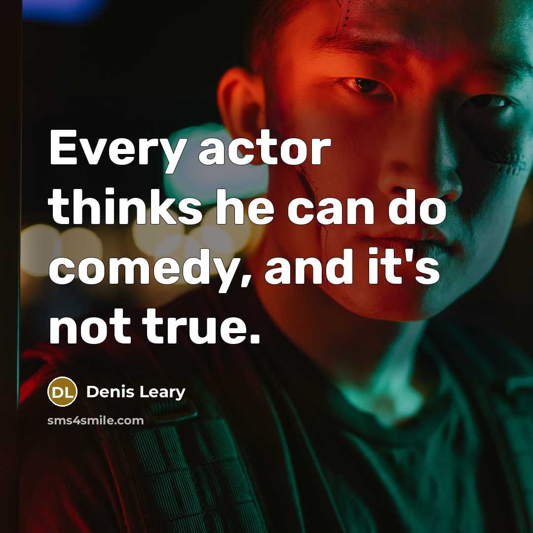 “Every actor thinks he can do comedy, and it's not true.” quote by Denis Leary