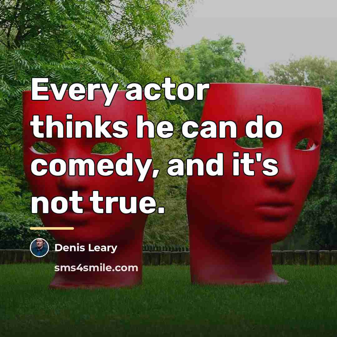 “Every actor thinks he can do comedy, and it's not…” quote by Denis Leary