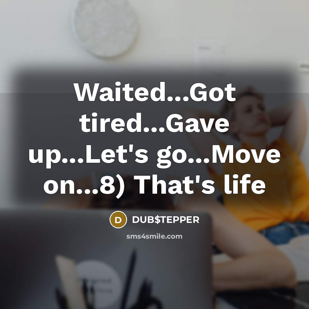 “Waited...Got tired...Gave up...Let's go...Move on...8) That's life…” quote by DUB$TEPPER