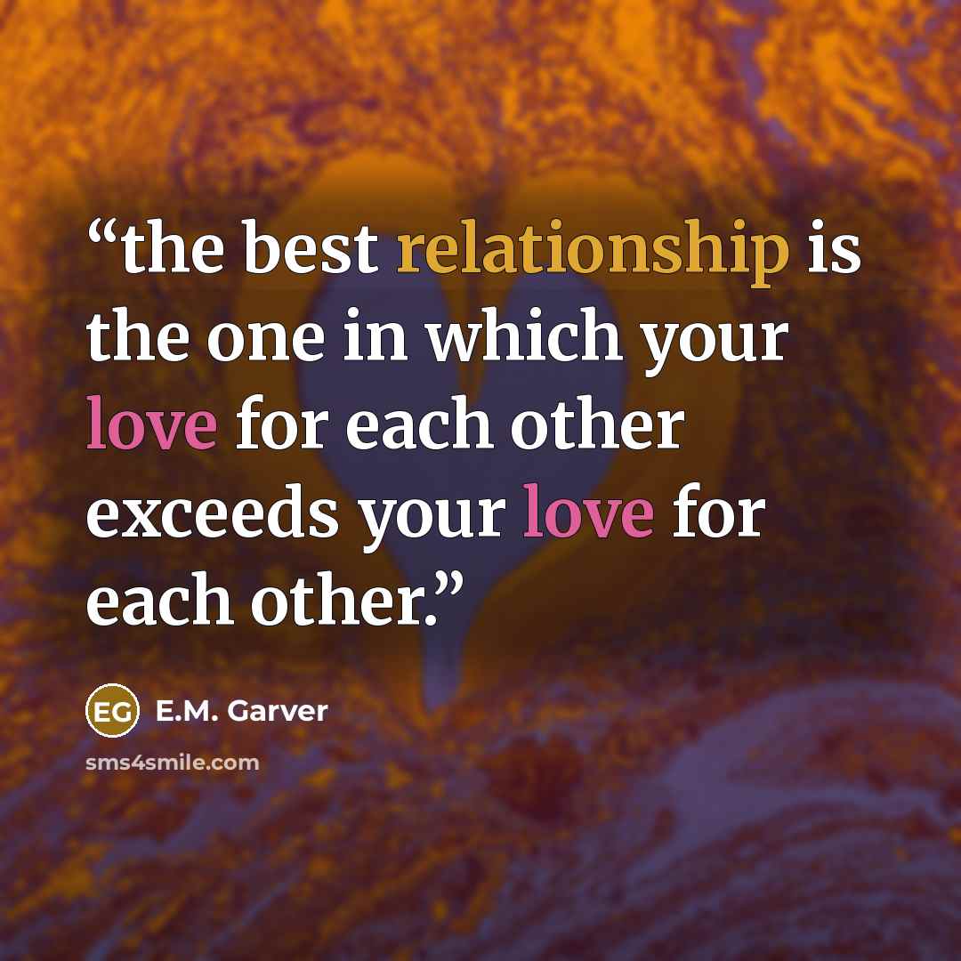 “the best relationship is the one in which your love for each other exceeds your love for each other.” quote by E.M. Garver