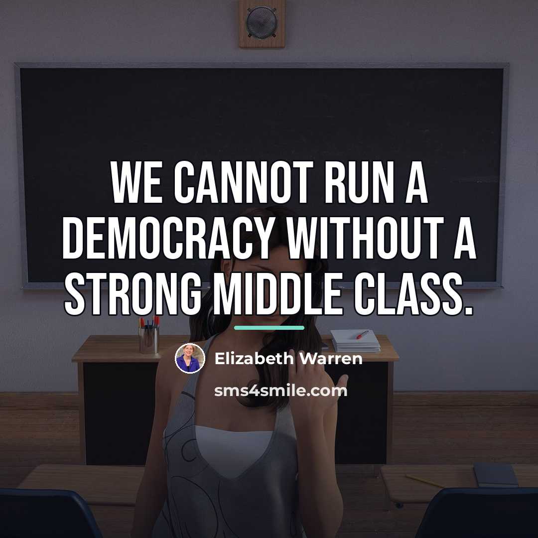 “We cannot run a democracy without a strong middle class.…” quote by Elizabeth Warren