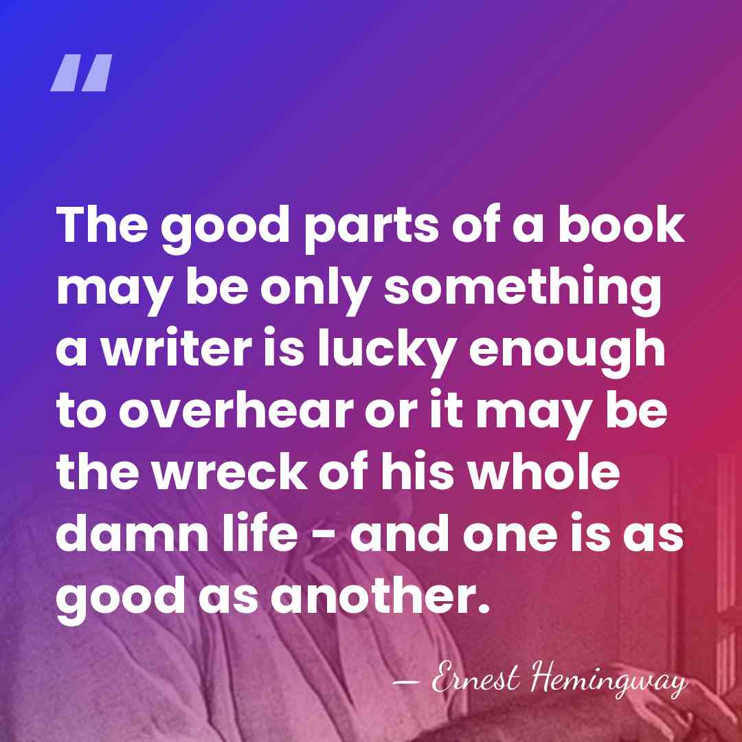 The good parts of a book may be only something a writer&hellip; - Ernest Hemingway