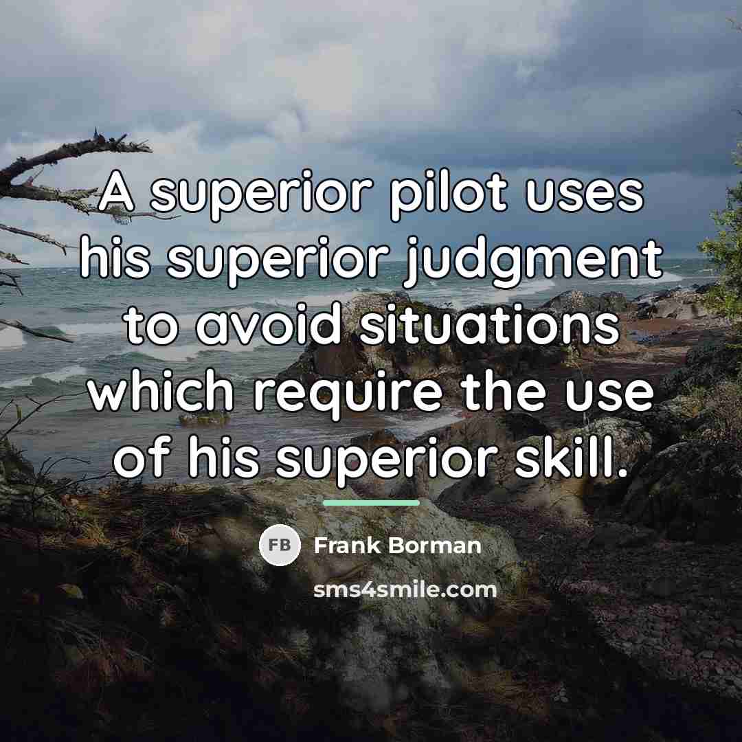 “A superior pilot uses his superior judgment to avoid situations…” quote by Frank Borman