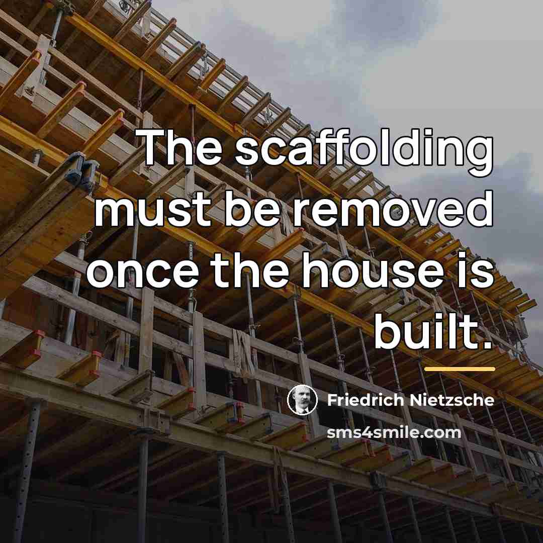 “The scaffolding must be removed once the house is built.…” quote by Friedrich Nietzsche