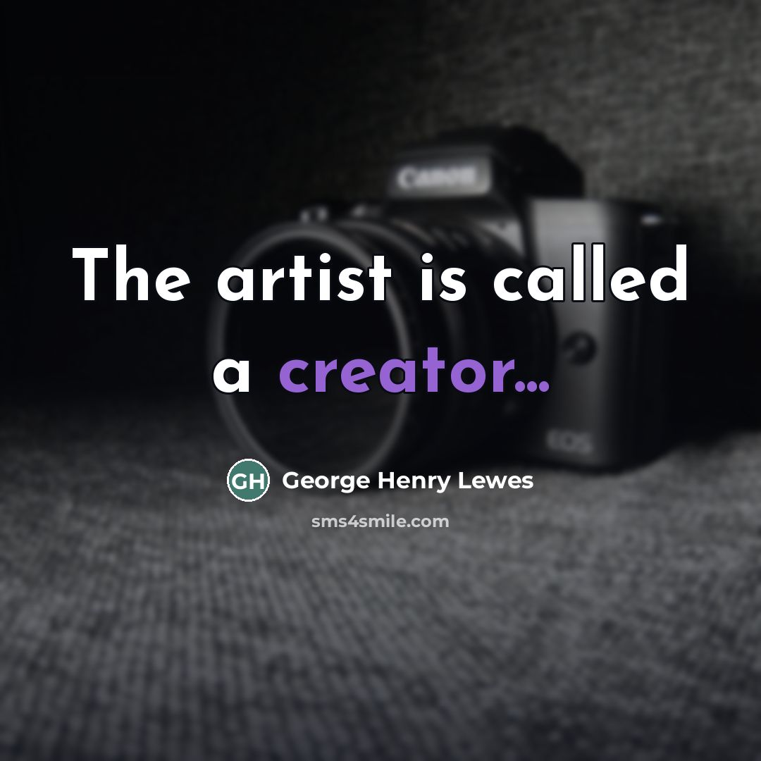 “The artist is called a creator...…” quote by George Henry Lewes