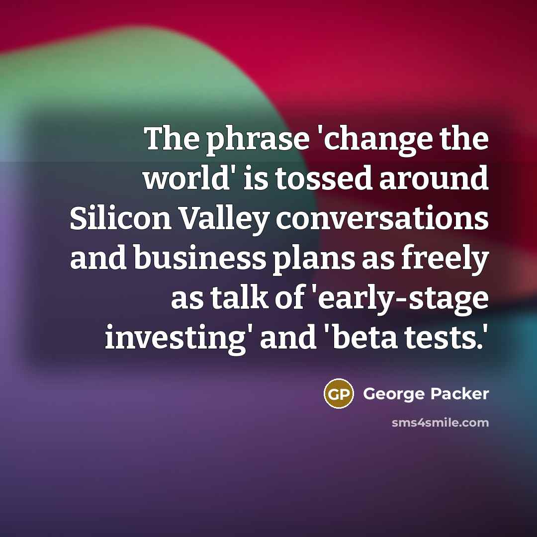 “The phrase 'change the world' is tossed around Silicon Valley…” quote by George Packer