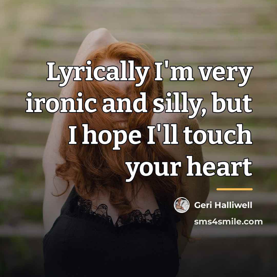 “Lyrically I'm very ironic and silly, but I hope I'll…” quote by Geri Halliwell