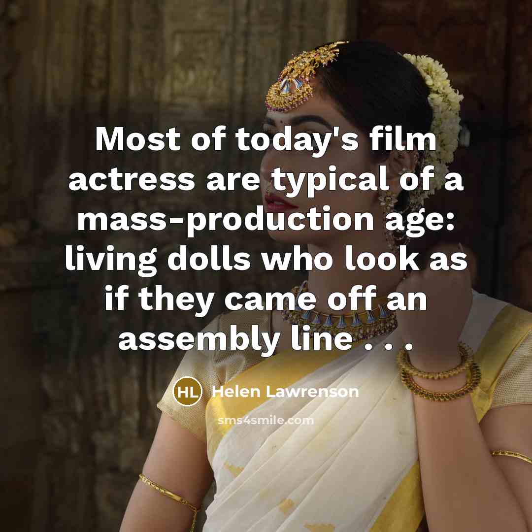 “Most of today's film actress are typical of a mass-production age: living dolls who look as if they came off an assembly line . . .” quote by Helen Lawrenson