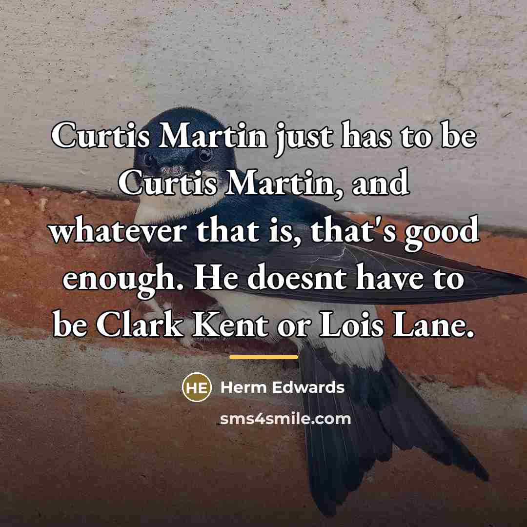 “Curtis Martin just has to be Curtis Martin, and whatever…” quote by Herm Edwards