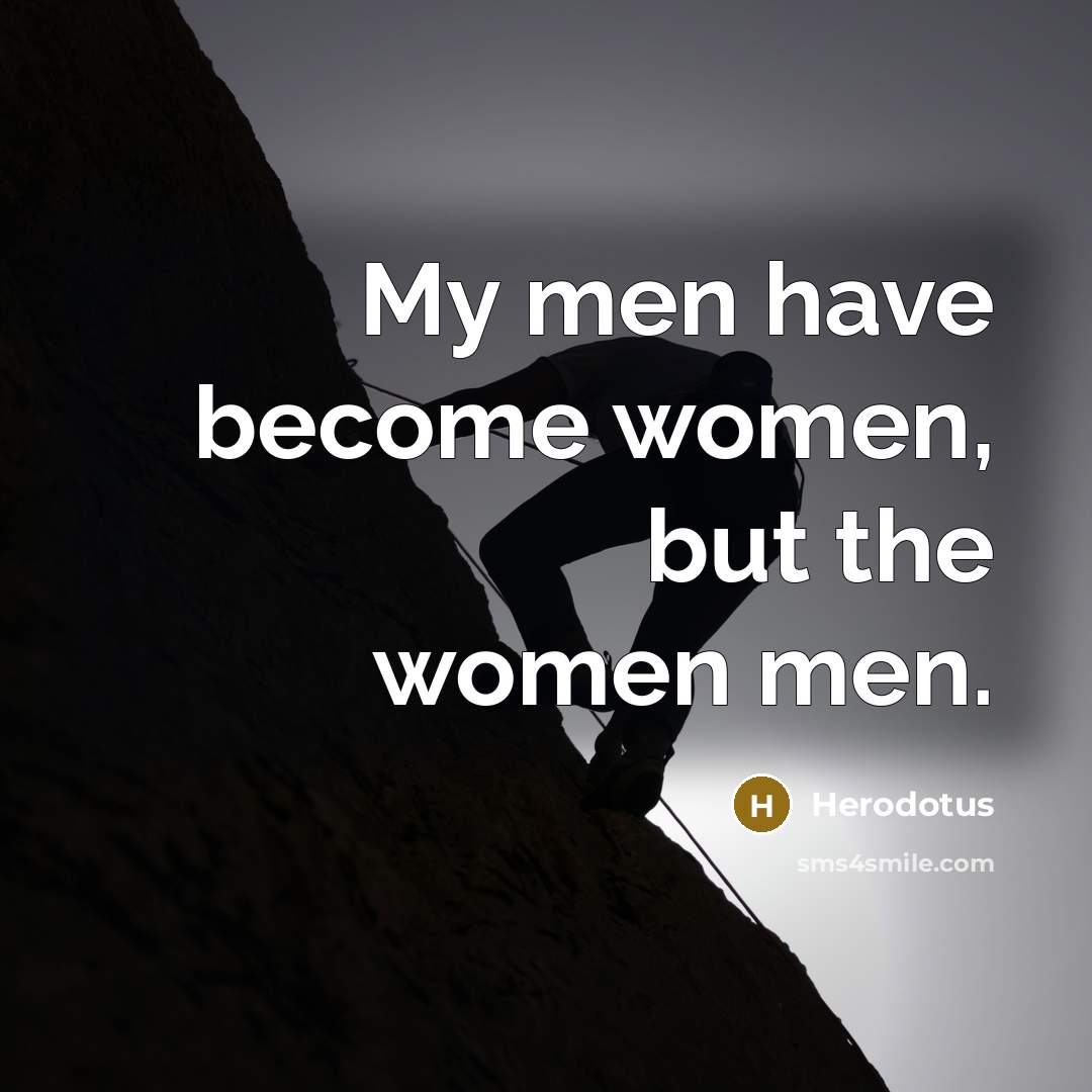 “My men have become women, but the women men.…” quote by Herodotus