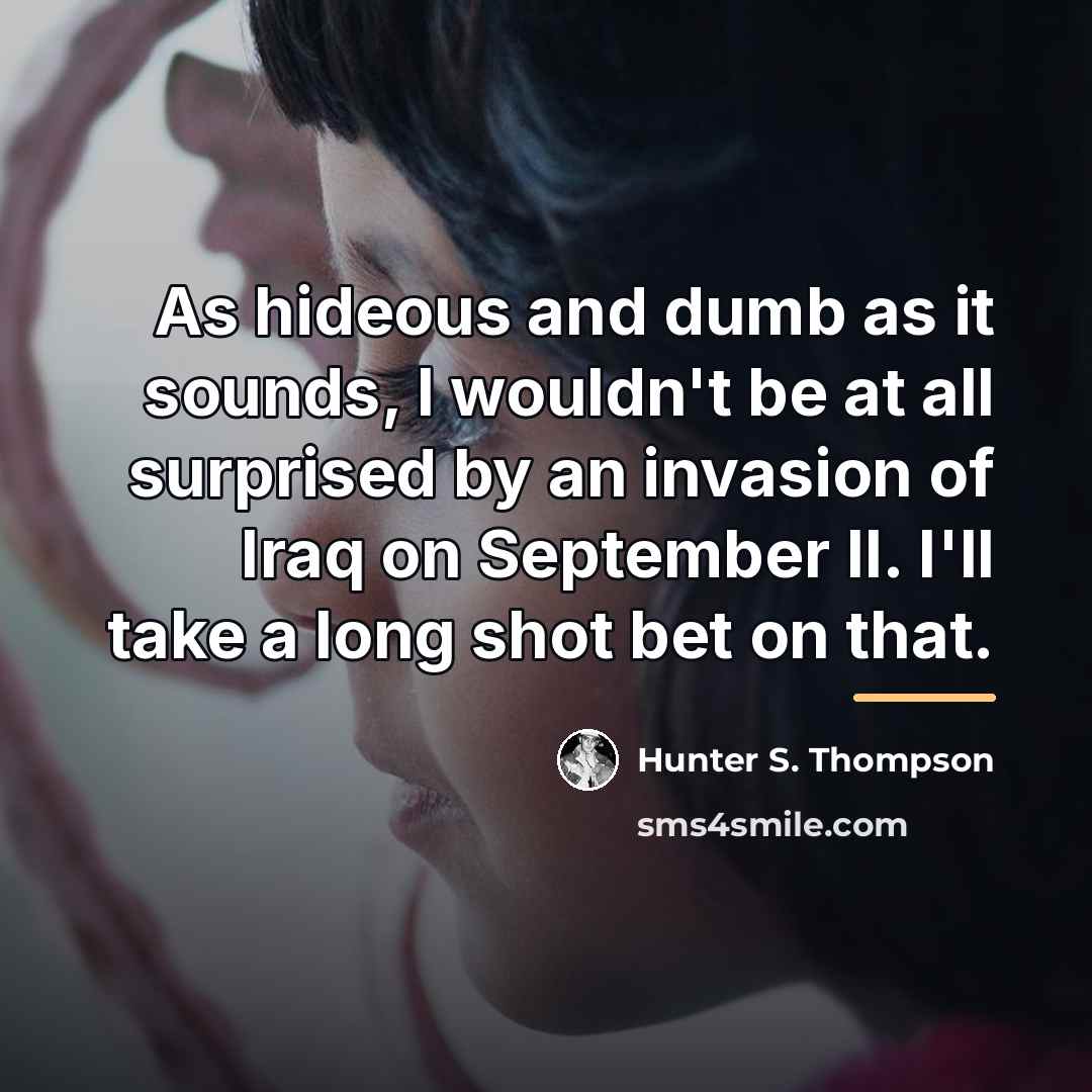 “As hideous and dumb as it sounds, I wouldn't be…” quote by Hunter S. Thompson