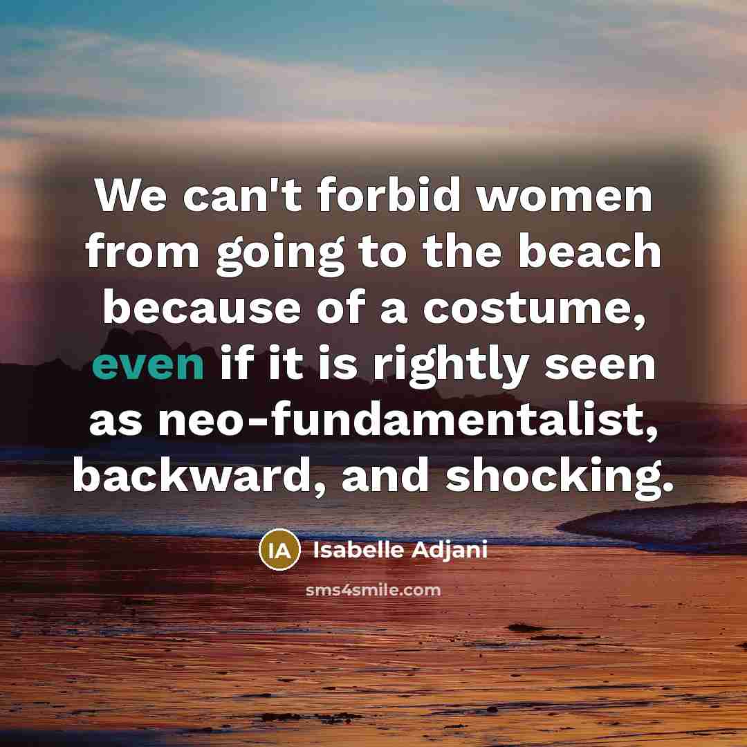 “We can't forbid women from going to the beach because…” quote by Isabelle Adjani