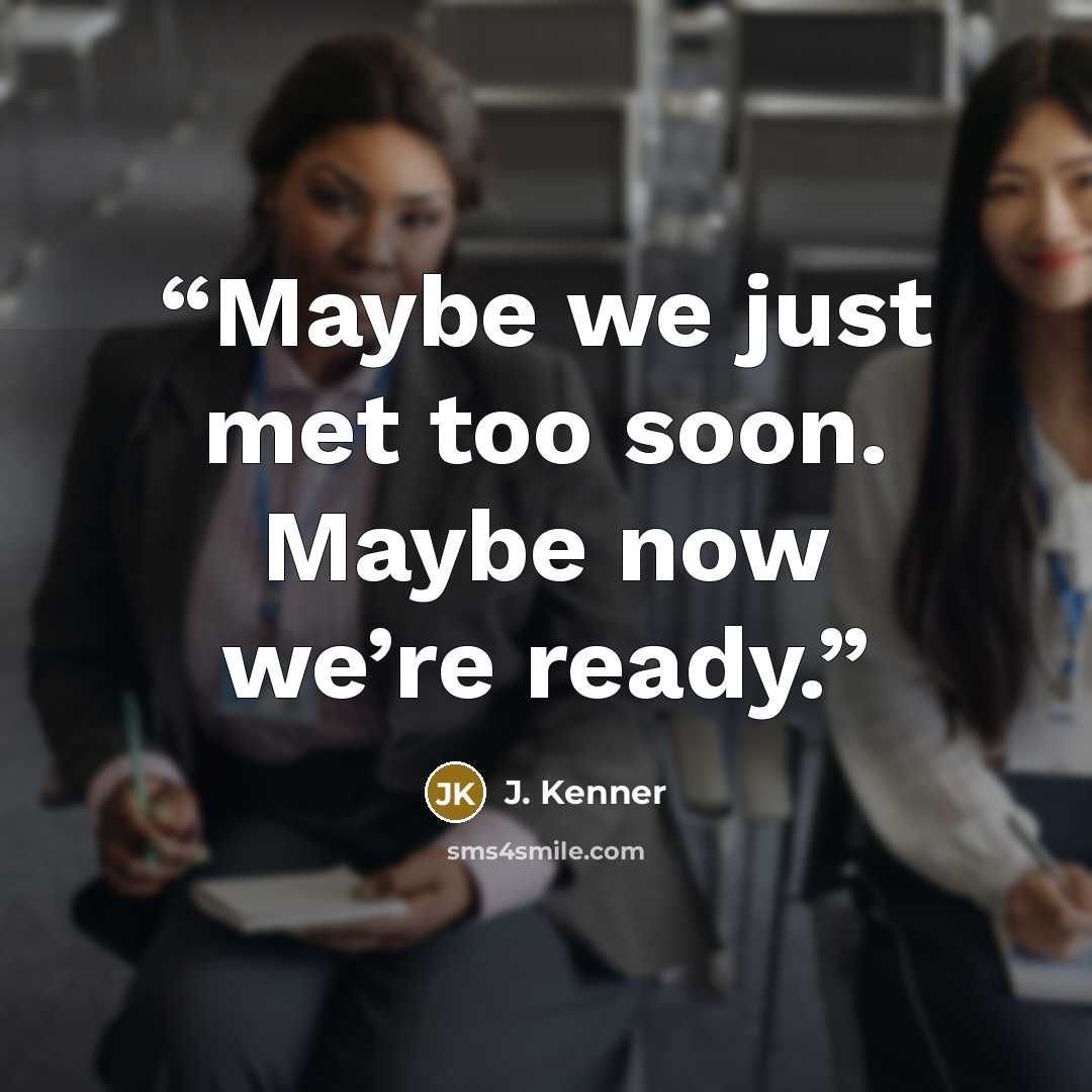 “Maybe we just met too soon. Maybe now we’re ready.” quote by J. Kenner