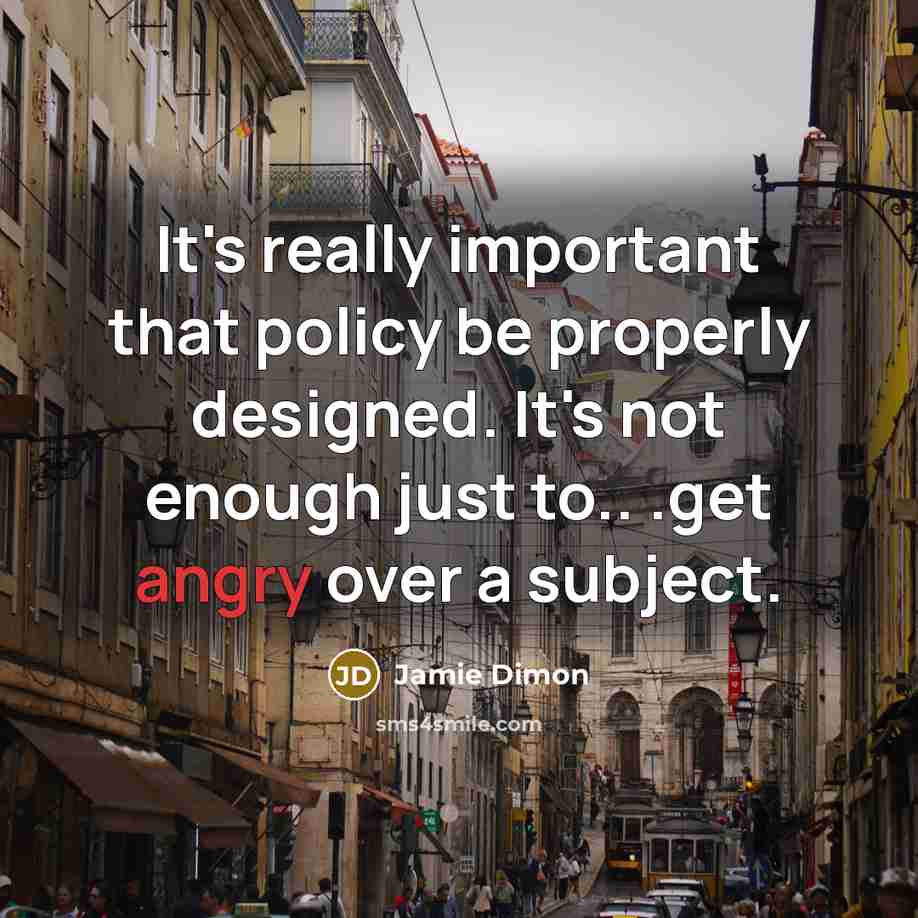 “It's really important that policy be properly designed. It's not…” quote by Jamie Dimon