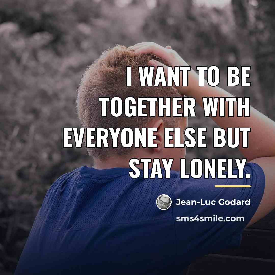 “I want to be together with everyone else but stay…” quote by Jean-Luc Godard