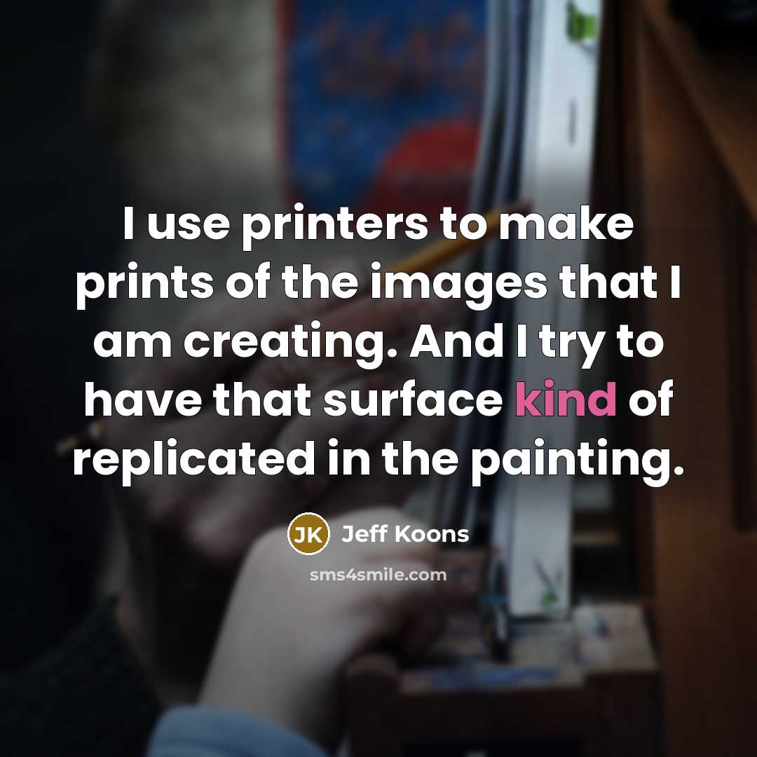“I use printers to make prints of the images that…” quote by Jeff Koons