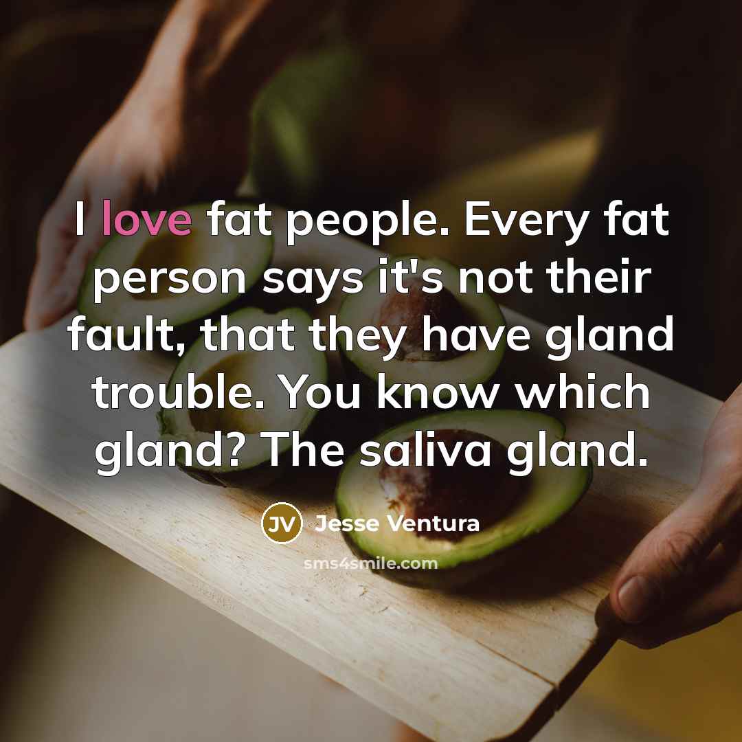 “I love fat people. Every fat person says it's not…” quote by Jesse Ventura