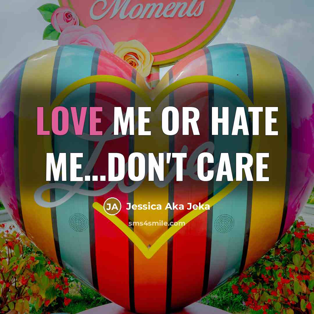 “Love me or hate me.....Don't care…” quote by Jessica Aka Jeka
