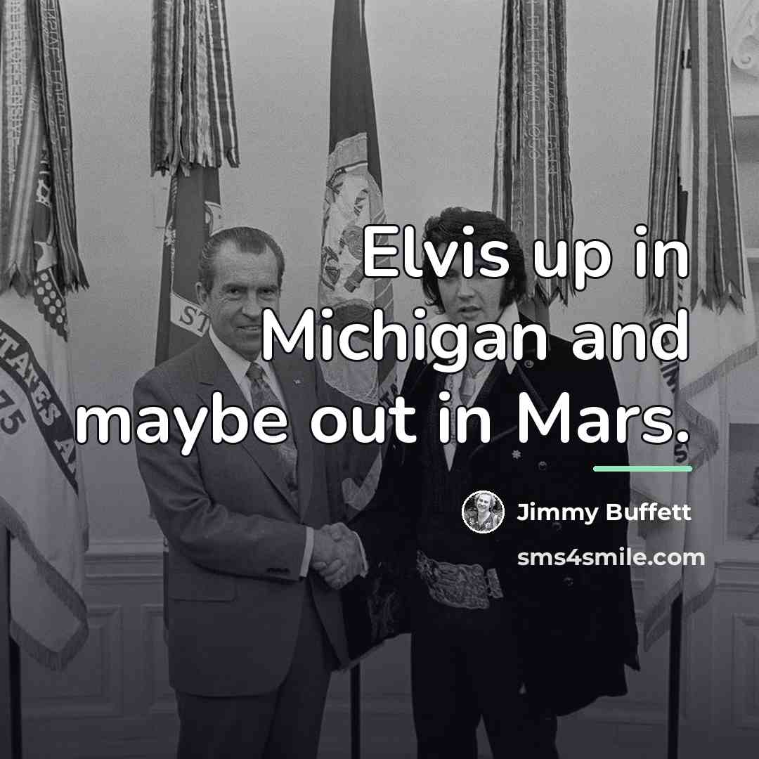 “Elvis up in Michigan and maybe out in Mars.…” quote by Jimmy Buffett