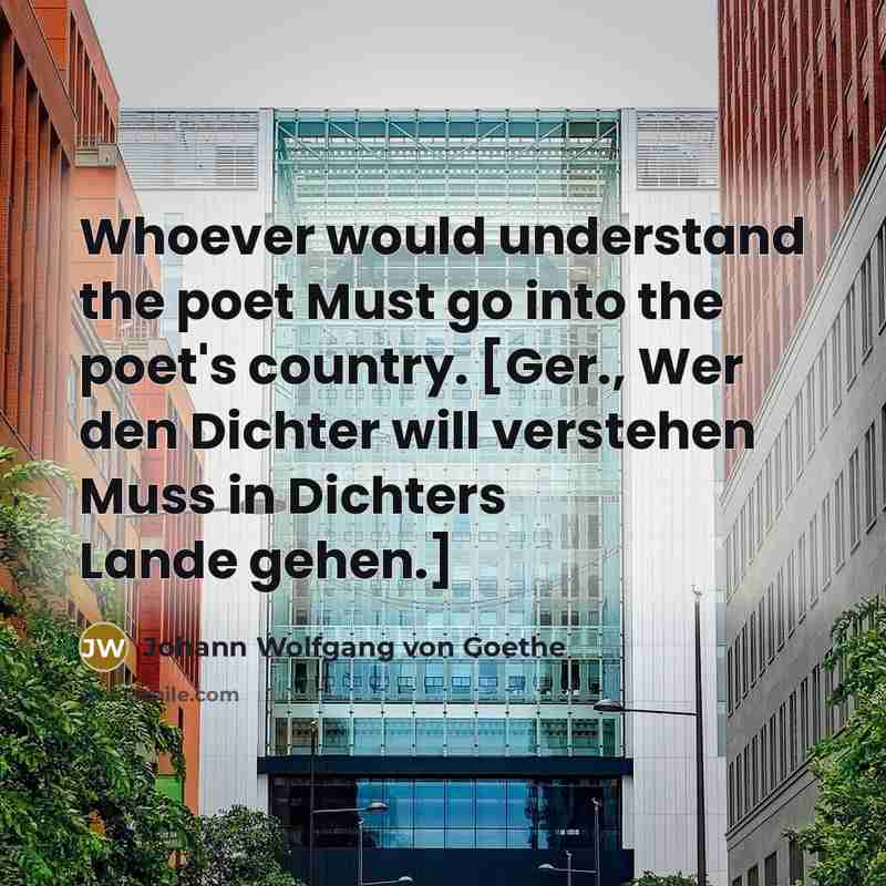 “Whoever would understand the poet Must go into the poet's…” quote by Johann Wolfgang von Goethe