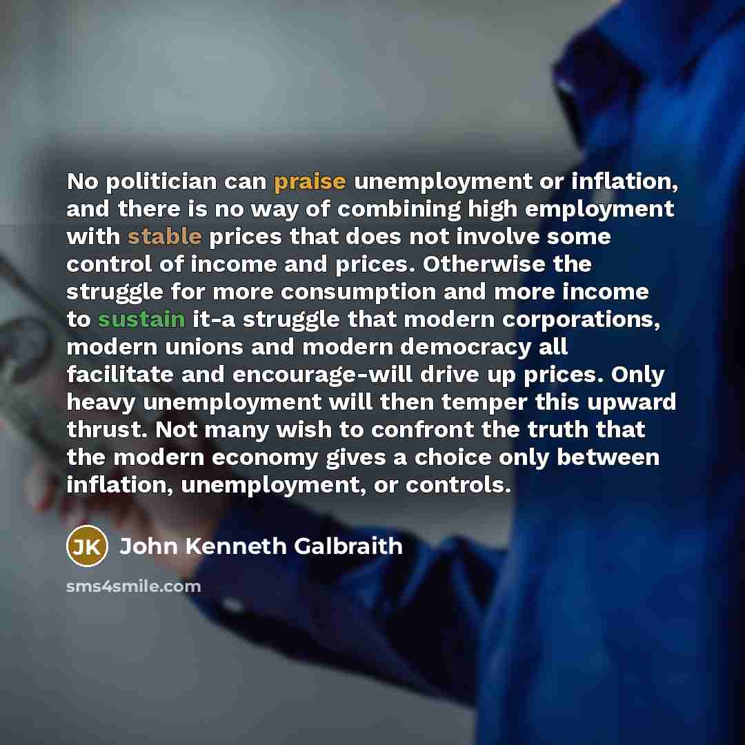 “No politician can praise unemployment or inflation, and there is…” quote by John Kenneth Galbraith