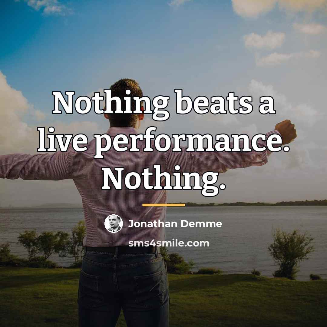 “Nothing beats a live performance. Nothing.…” quote by Jonathan Demme