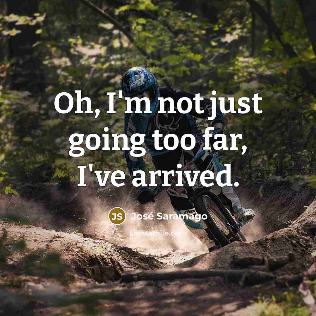 “Oh, I'm not just going too far, I've arrived.” quote by Jose Saramago