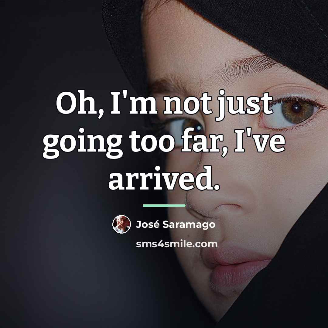 “Oh, I'm not just going too far, I've arrived.…” quote by Jose Saramago