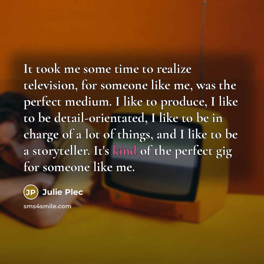 “It took me some time to realize television, for someone…” quote by Julie Plec