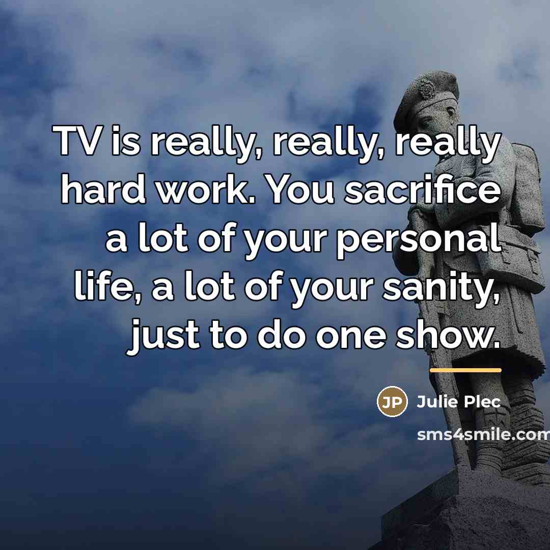 “TV is really, really, really hard work. You sacrifice a…” quote by Julie Plec