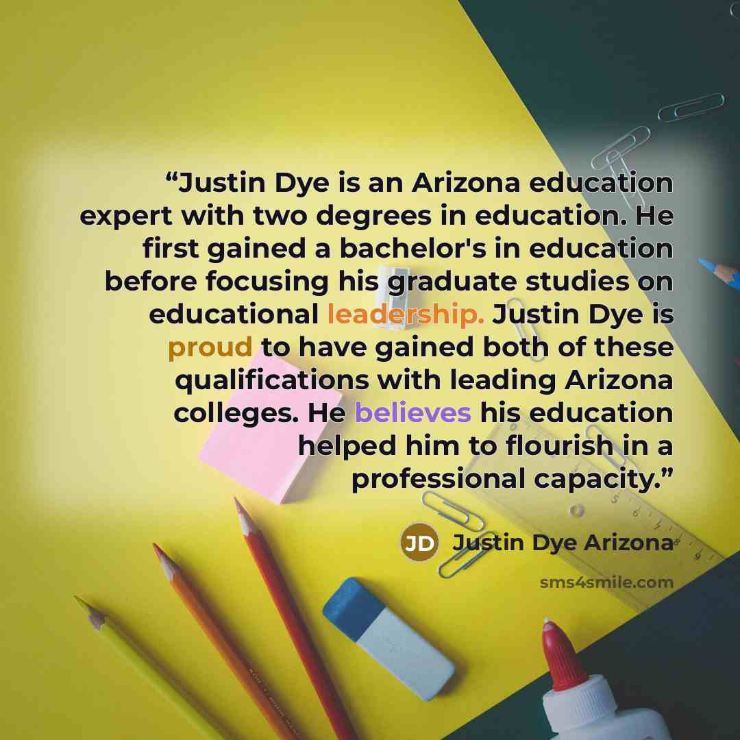 “Justin Dye is an Arizona education expert with two degrees in education. He first gained a bachelor's in education before focusing his graduate studies on educational leadership. Justin Dye is proud to have gained both of these qualifications with leading Arizona colleges. He believes his…” quote by Justin Dye Arizona