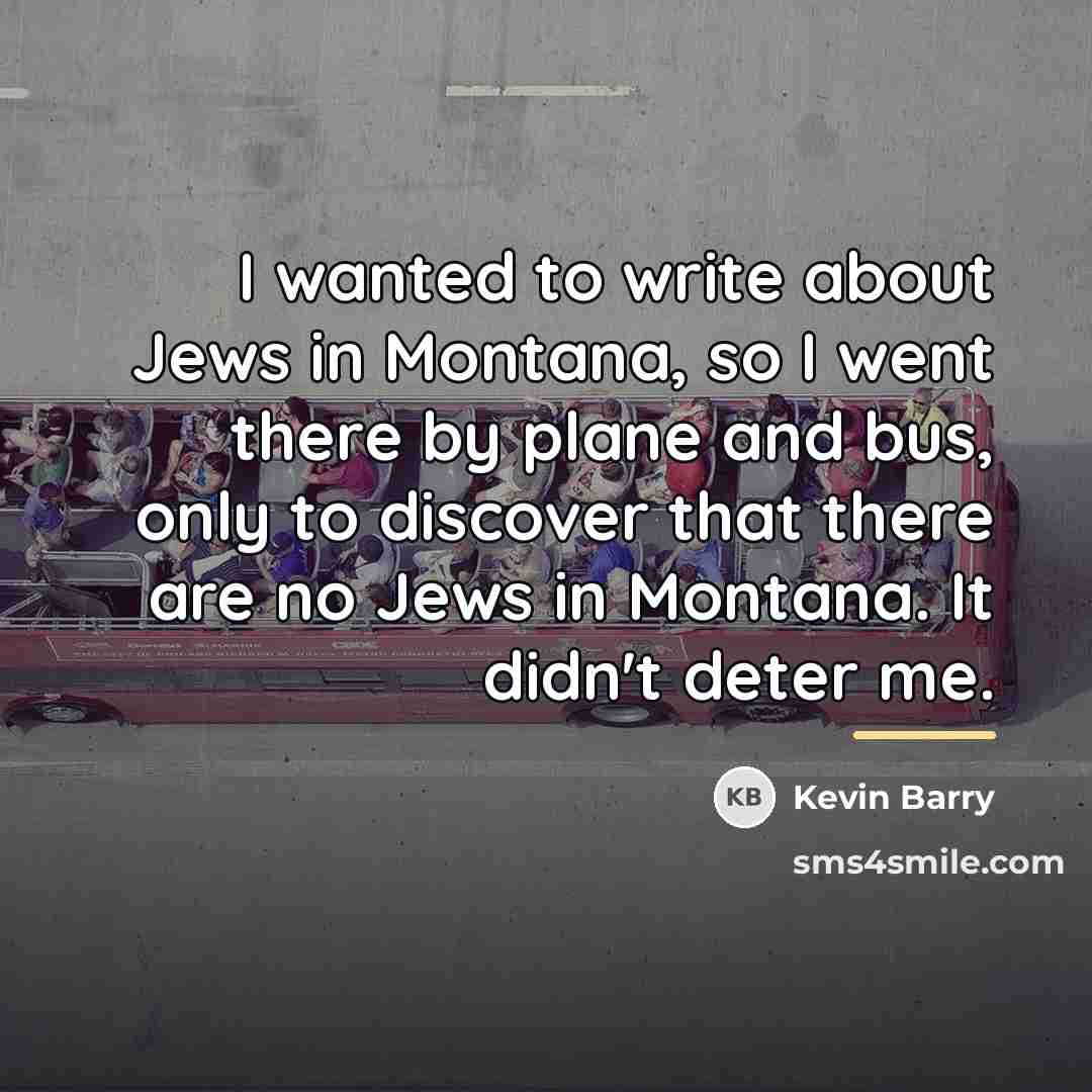 “I wanted to write about Jews in Montana, so I…” quote by Kevin Barry