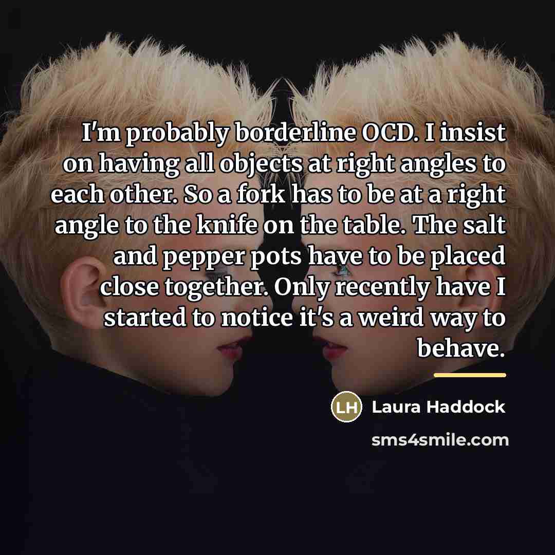 “I'm probably borderline OCD. I insist on having all objects…” quote by Laura Haddock