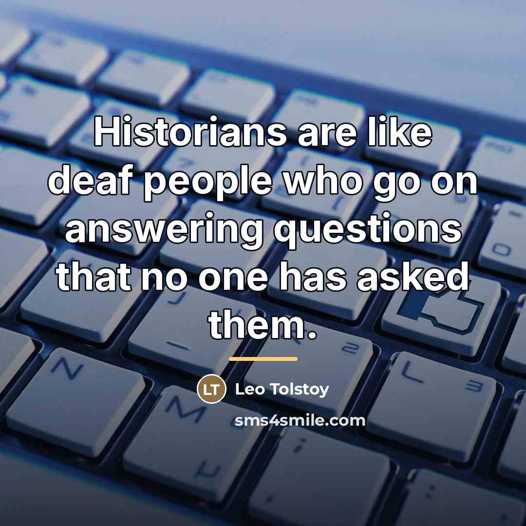 “Historians are like deaf people who go on answering questions…” quote by Leo Tolstoy
