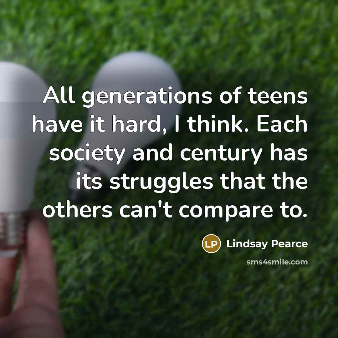 “All generations of teens have it hard, I think. Each…” quote by Lindsay Pearce