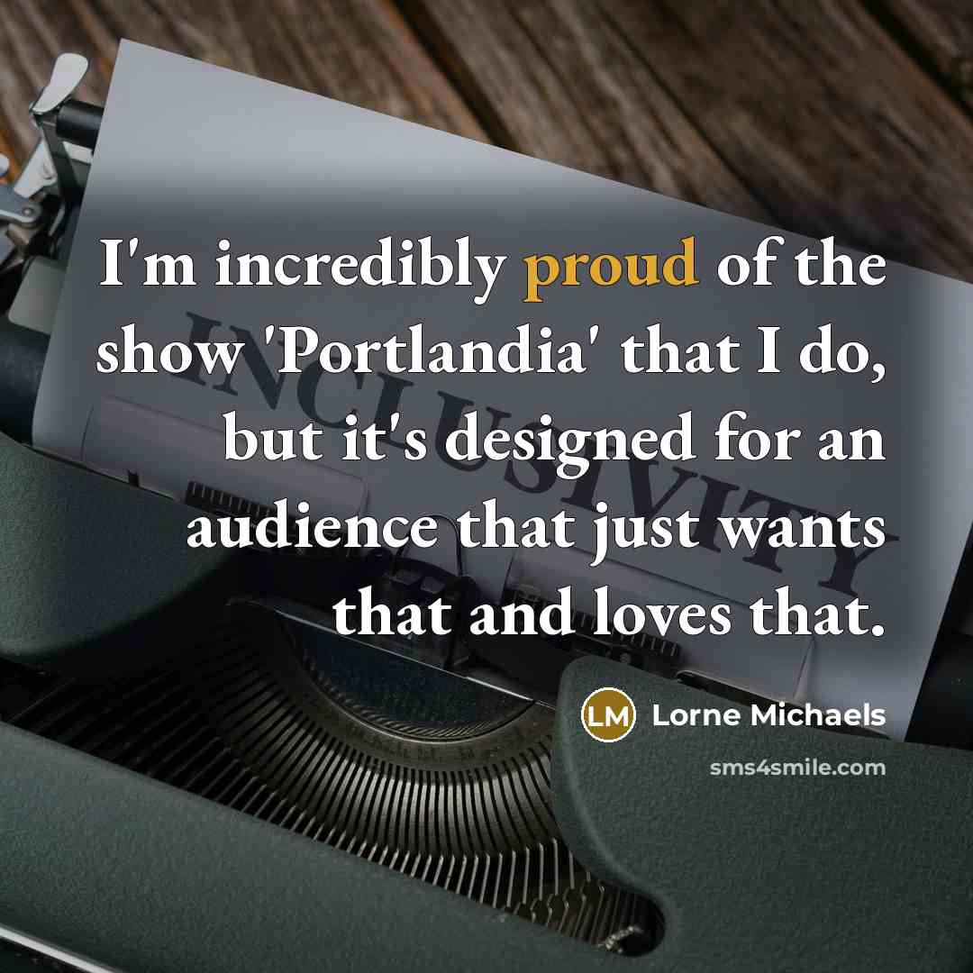 “I'm incredibly proud of the show 'Portlandia' that I do,…” quote by Lorne Michaels