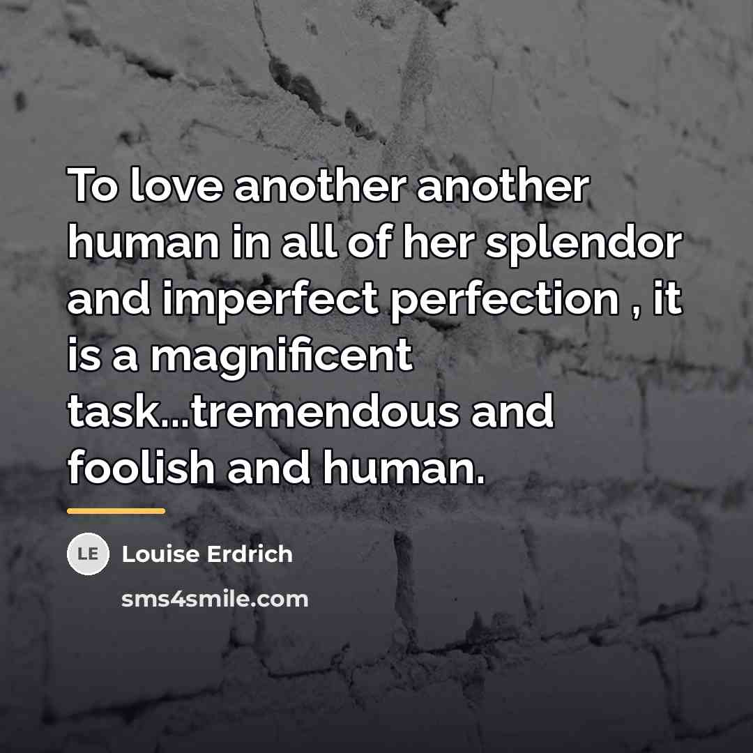 “To love another another human in all of her splendor…” quote by Louise Erdrich