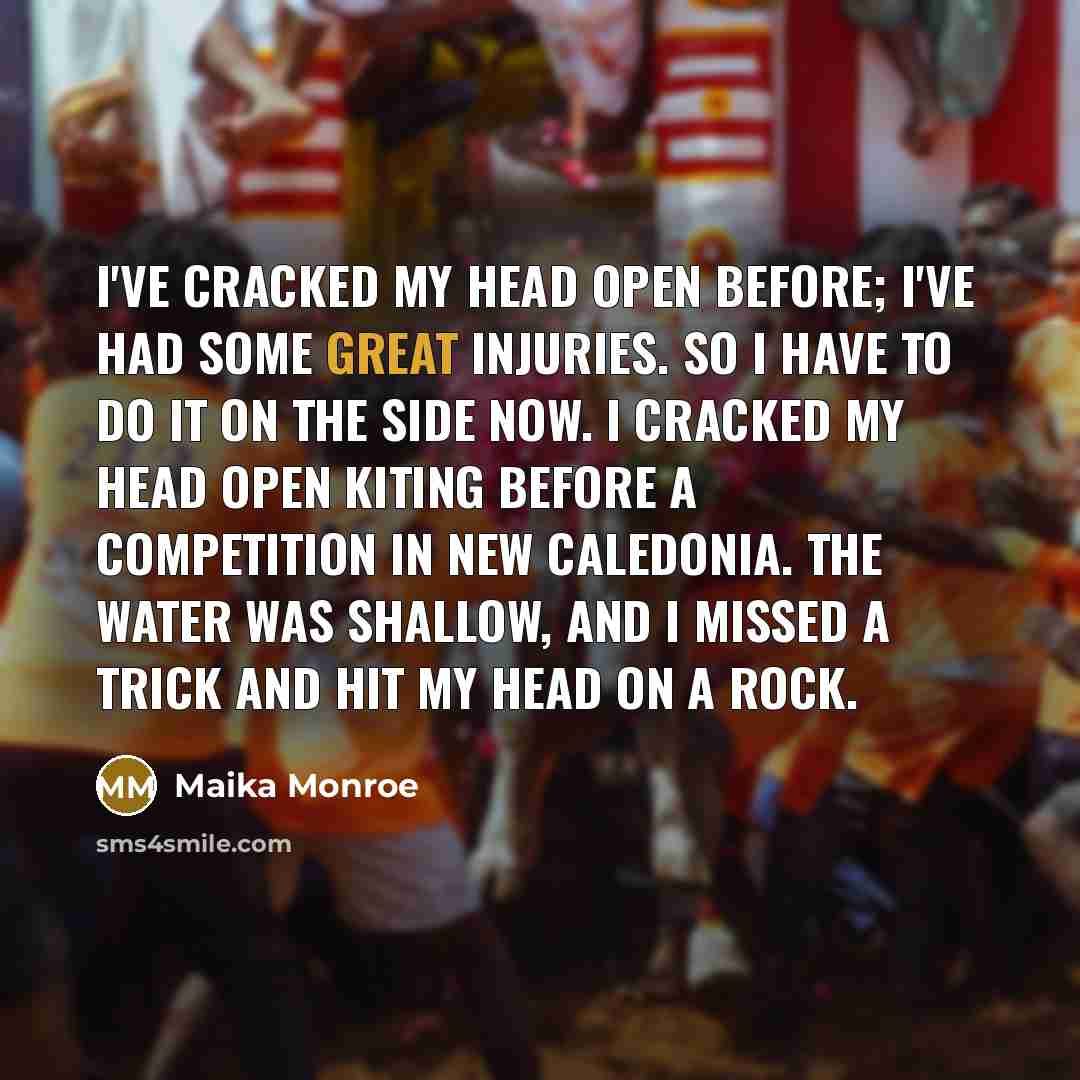 “I've cracked my head open before; I've had some great…” quote by Maika Monroe