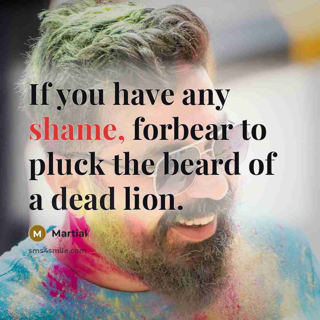 “If you have any shame, forbear to pluck the beard…” quote by Martial