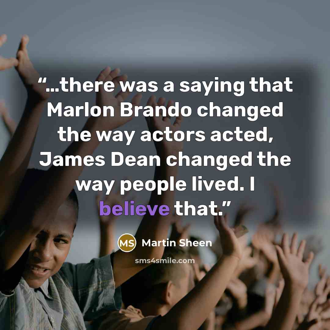 “…there was a saying that Marlon Brando changed the way actors acted, James Dean changed the way people lived. I believe that.” quote by Martin Sheen