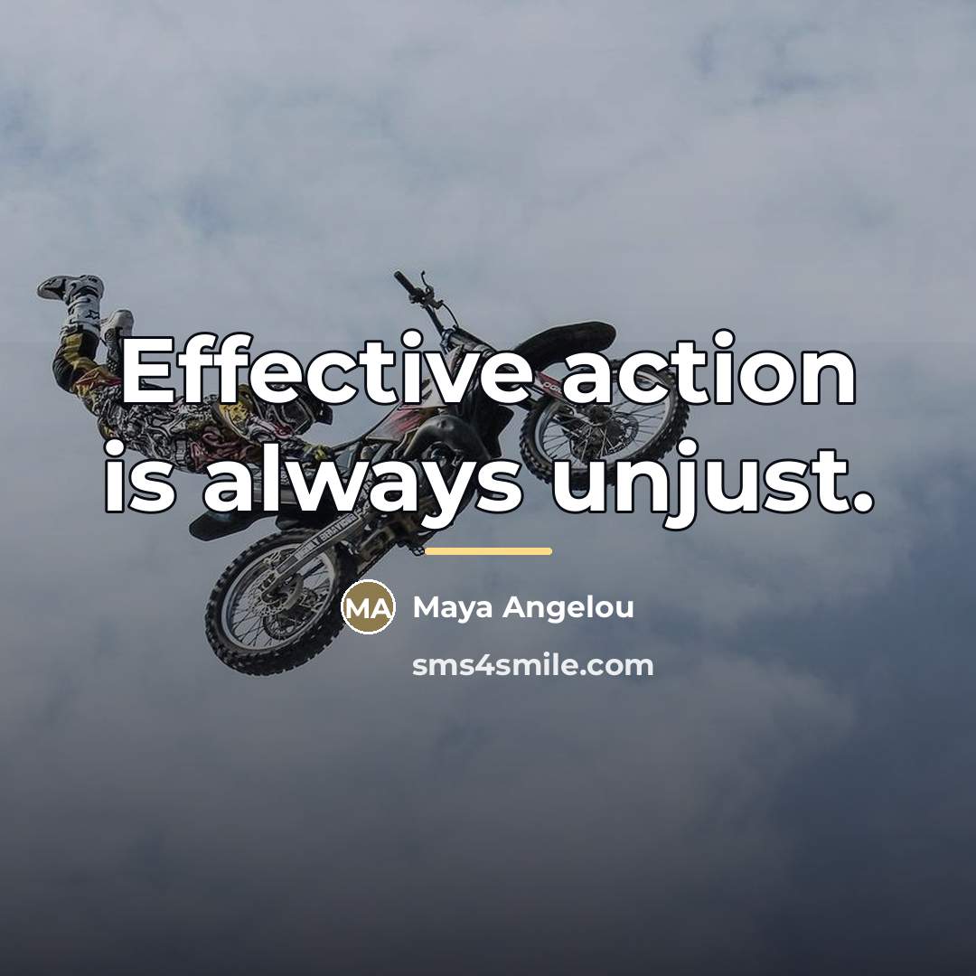 “Effective action is always unjust.…” quote by Maya Angelou