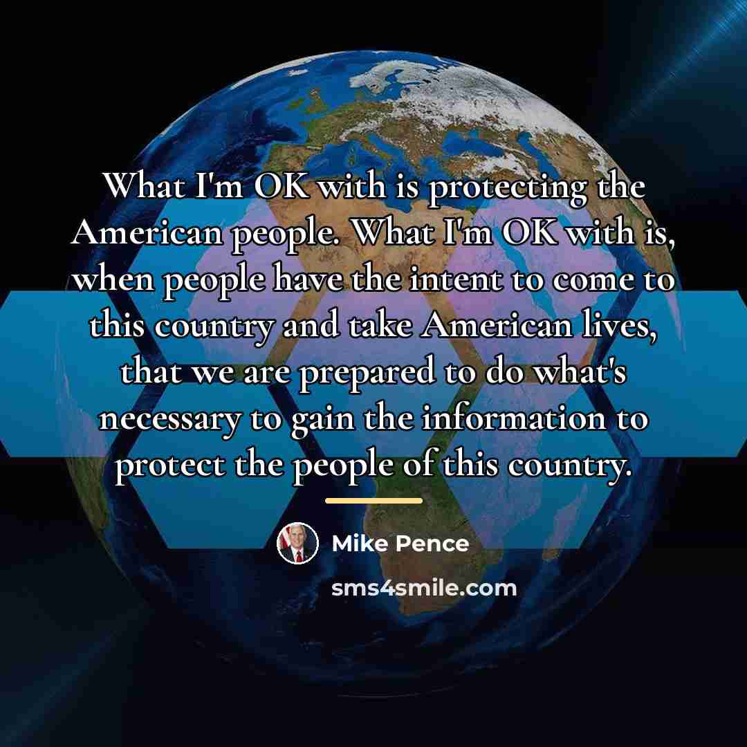 “What I'm OK with is protecting the American people. What…” quote by Mike Pence