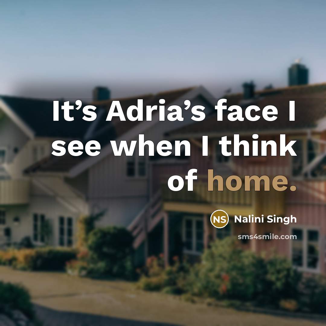 “It’s Adria’s face I see when I think of home.” quote by Nalini Singh