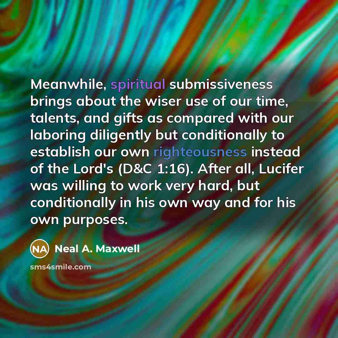 “Meanwhile, spiritual submissiveness brings about the wiser use of our…” quote by Neal A. Maxwell