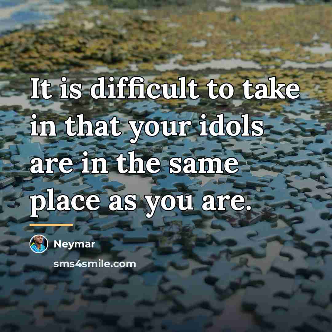 “It is difficult to take in that your idols are…” quote by Neymar
