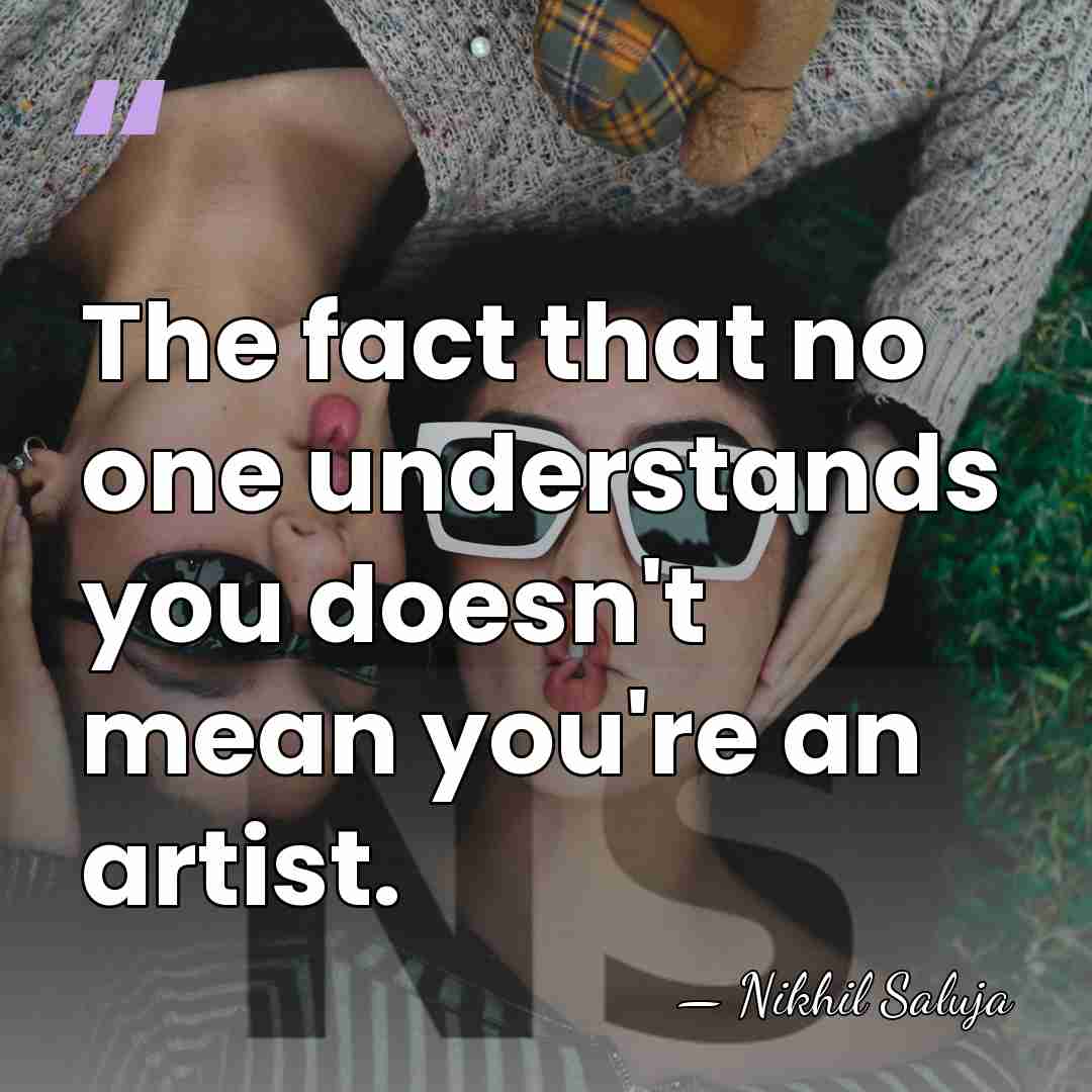 The fact that no one understands you doesn't mean you're an artist. - Nikhil Saluja