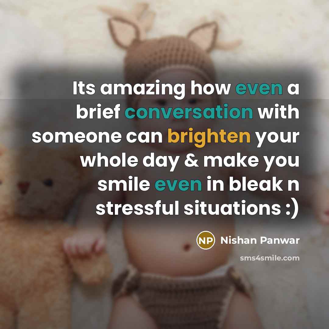 “Its amazing how even a brief conversation with someone can brighten your whole day & make you smile even in bleak n stressful situations :)” quote by Nishan Panwar